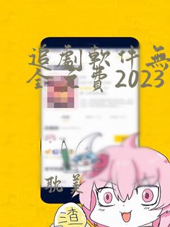 追剧软件无广告全免费2023