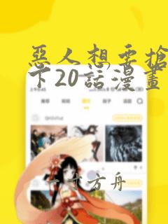 恶人想要抢救一下20话漫画免费漫画