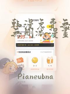 韩漫免费无羞遮无删减漫画大全集