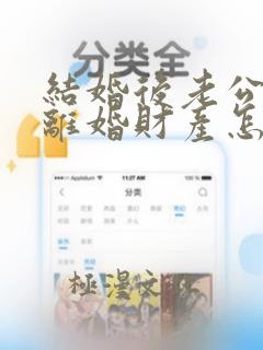 结婚后老公出轨离婚财产怎么分