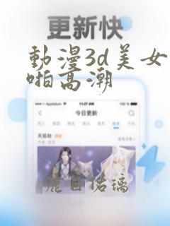 动漫3d美女啪啪高潮