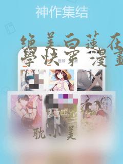 绝美白莲在线教学快穿 漫画