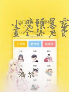 小魔头暴露啦漫画全集免费下拉漫画