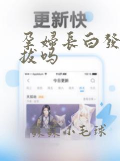 孕妇长白发可以拔吗