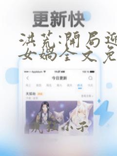 洪荒:开局迎娶女娲全文免费阅读