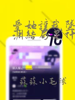 爱她让我坠入深渊结局是什么样的