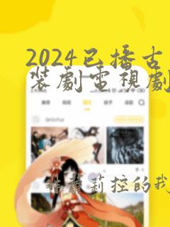 2024已播古装剧电视剧大全最新