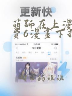 萌师在上漫画免费6漫画下拉式