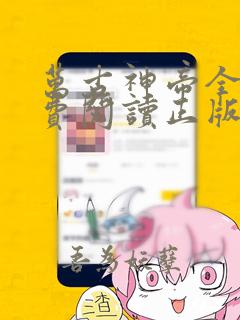 万古神帝全文免费阅读正版无弹窗