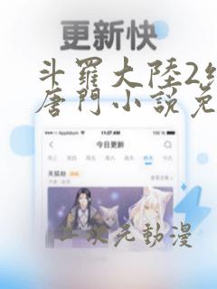 斗罗大陆2绝世唐门小说免费阅读无弹窗