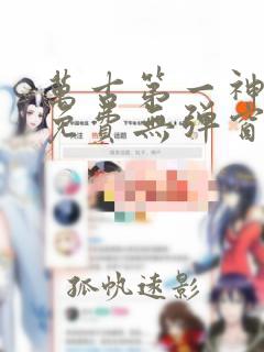 万古第一神全文免费无弹窗