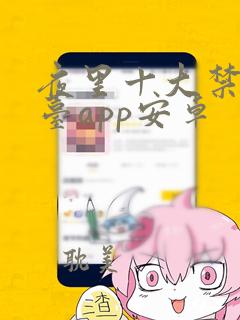 夜里十大禁用黄台app安卓