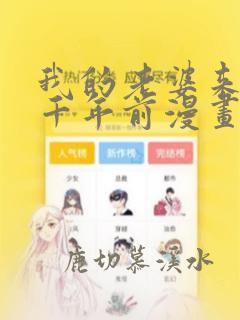 我的老婆来自一千年前漫画免费看