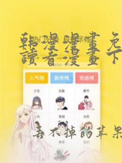 韩漫漫画免费阅读看漫画下拉