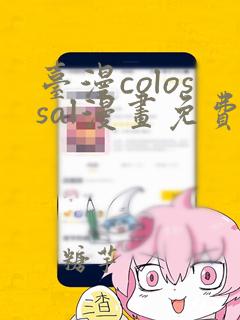 台漫colossal漫画免费阅读下拉式