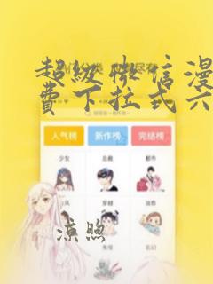 超级微信漫画免费下拉式六漫画