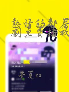 热情的邻居电视剧免费播放全集高清在线观看