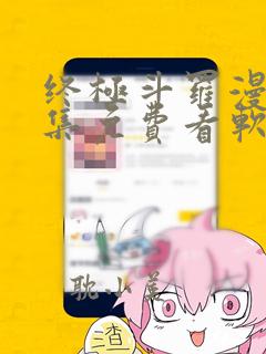 终极斗罗漫画全集免费看软件