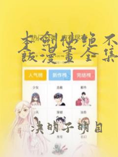 本剑仙绝不吃软饭漫画全集免费下拉式阅读