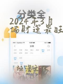 2024年3月偏财运最旺的生肖