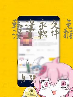 韩漫永久免费看漫画软件推荐