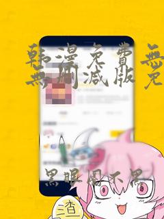 韩漫免费无羞遮无删减版免费