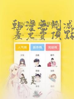 韩漫无删减无遮羞免费顶点漫画