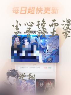 小心后面漫画画免费读土豪版