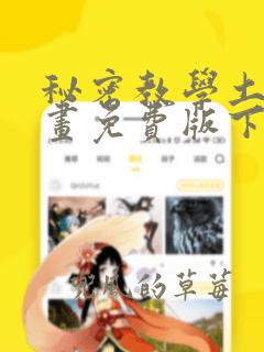 秘密教学土豪漫画免费版下拉式