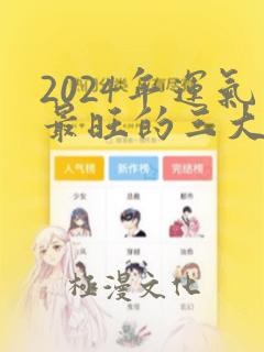 2024年运气最旺的三大生肖