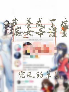 我养成了病娇反派女帝漫画免费下拉