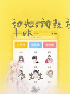 初九s调教视频丨vk