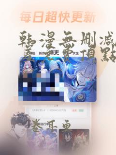 韩漫无删减无遮羞免费顶点漫画