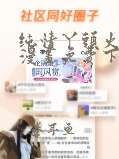 纯情丫头火辣辣漫画免费下拉式古风