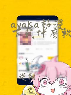 ayaka动漫下载什么软件才可以看