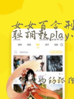 女女百合刑具羞耻调教play小说