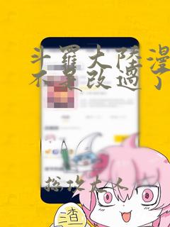 斗罗大陆漫画是不是改过了