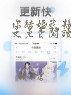 你结婚我劫婚全文免费阅读无弹窗正版