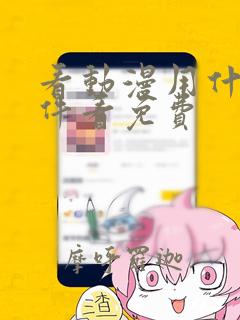 看动漫用什么软件看免费