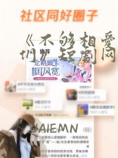 《不够相爱的我们》短剧网剧全集完整版