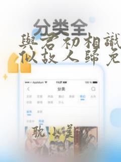 与君初相识,恰似故人归免费