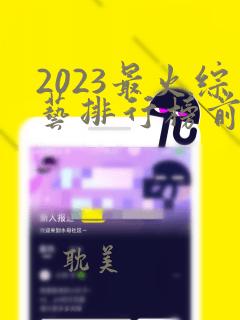 2023最火综艺排行榜前十名