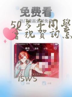 50多年同学聚会祝贺词怎么写呀?