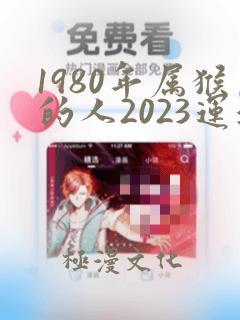 1980年属猴的人2023运气怎么样