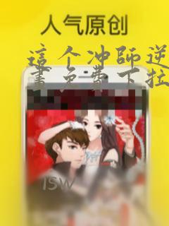 这个冲师逆徒漫画免费下拉式漫画