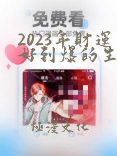 2023年财运好到爆的生肖