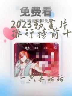 2023动画片排行榜前十名