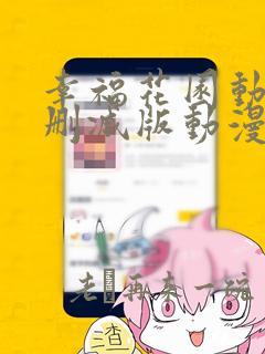 幸福花园动漫无删减版动漫免费看