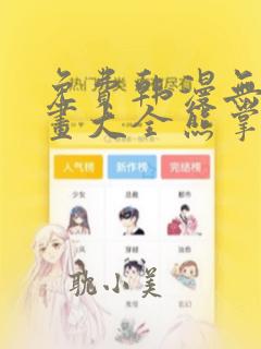 免费韩漫无遮漫画大全熊掌漫画