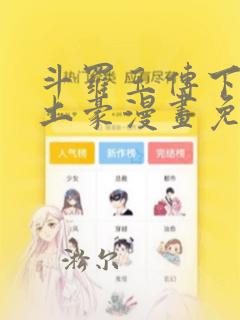 斗罗玉传下拉版土豪漫画免费观看